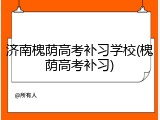 济南槐荫高考补习学校(槐荫高考补习)