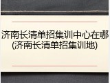 济南长清单招集训中心在哪(济南长清单招集训地)