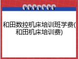 和田数控机床培训班学费(和田机床培训费)