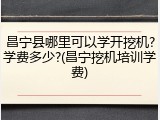 昌宁县哪里可以学开挖机?学费多少?(昌宁挖机培训学费)