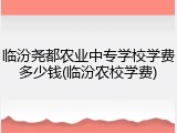 临汾尧都农业中专学校学费多少钱(临汾农校学费)