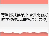 菏泽鄄城县单招培训比较好的学校(鄄城单招培训名校)
