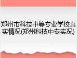 郑州市科技中等专业学校真实情况(郑州科技中专实况)