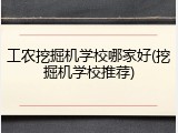工农挖掘机学校哪家好(挖掘机学校推荐)