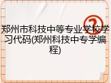 郑州市科技中等专业学校学习代码(郑州科技中专学编程)