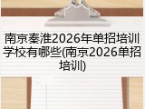 南京秦淮2026年单招培训学校有哪些(南京2026单招培训)