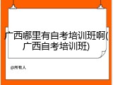 广西哪里有自考培训班啊(广西自考培训班)