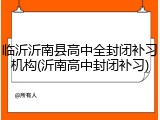 临沂沂南县高中全封闭补习机构(沂南高中封闭补习)
