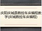 庆阳庆城县数控车床编程教学(庆城数控车床编程)
