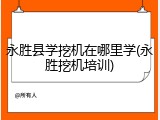 永胜县学挖机在哪里学(永胜挖机培训)