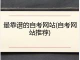 最靠谱的自考网站(自考网站推荐)