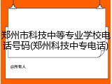 郑州市科技中等专业学校电话号码(郑州科技中专电话)