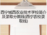 西宁城西农业技术学校简介及录取分数线(西宁农校录取线)