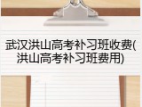 武汉洪山高考补习班收费(洪山高考补习班费用)