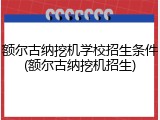 额尔古纳挖机学校招生条件(额尔古纳挖机招生)