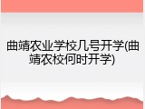 曲靖农业学校几号开学(曲靖农校何时开学)