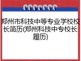 郑州市科技中等专业学校校长简历(郑州科技中专校长履历)