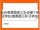 大庆肇源县高三生去哪个补习学校(肇源高三补习学校)