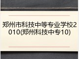 郑州市科技中等专业学校2010(郑州科技中专10)