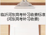 临沂河东高考补习收费标准(河东高考补习收费)