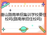 唐山路南单招集训学校要住校吗(路南单招住校吗)