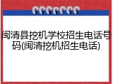 闽清县挖机学校招生电话号码(闽清挖机招生电话)