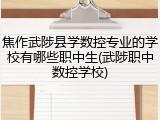 焦作武陟县学数控专业的学校有哪些职中生(武陟职中数控学校)