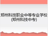 郑州科技职业中等专业学校(郑州科技中专)