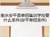 衡水安平县单招集训学校要什么条件(安平单招条件)