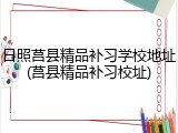 日照莒县精品补习学校地址(莒县精品补习校址)