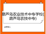 葫芦岛农业技术中专学校(葫芦岛农技中专)
