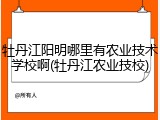 牡丹江阳明哪里有农业技术学校啊(牡丹江农业技校)
