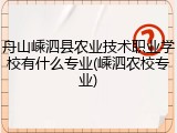 舟山嵊泗县农业技术职业学校有什么专业(嵊泗农校专业)