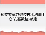 延安安塞县数控技术培训中心(安塞数控培训)