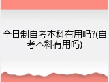 全日制自考本科有用吗?(自考本科有用吗)