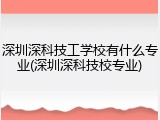 深圳深科技工学校有什么专业(深圳深科技校专业)