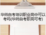 华师自考培训职业高中可以考吗(华师自考职高可考)