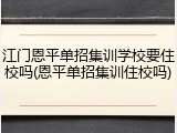 江门恩平单招集训学校要住校吗(恩平单招集训住校吗)