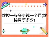 数控一般多少钱一个月(数控月薪多少)