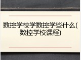 数控学校学数控学些什么(数控学校课程)