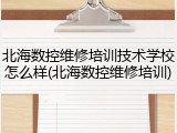 北海数控维修培训技术学校怎么样(北海数控维修培训)