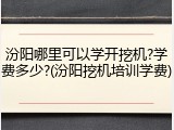 汾阳哪里可以学开挖机?学费多少?(汾阳挖机培训学费)