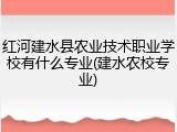 红河建水县农业技术职业学校有什么专业(建水农校专业)
