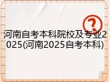 河南自考本科院校及专业2025(河南2025自考本科)