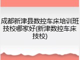 成都新津县数控车床培训班技校哪家好(新津数控车床技校)