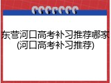 东营河口高考补习推荐哪家(河口高考补习推荐)