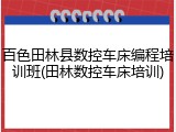 百色田林县数控车床编程培训班(田林数控车床培训)