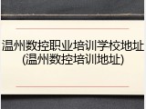 温州数控职业培训学校地址(温州数控培训地址)