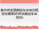 焦作修武县数控车床培训班技校哪家好(修武数控车床技校)