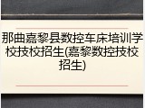 那曲嘉黎县数控车床培训学校技校招生(嘉黎数控技校招生)